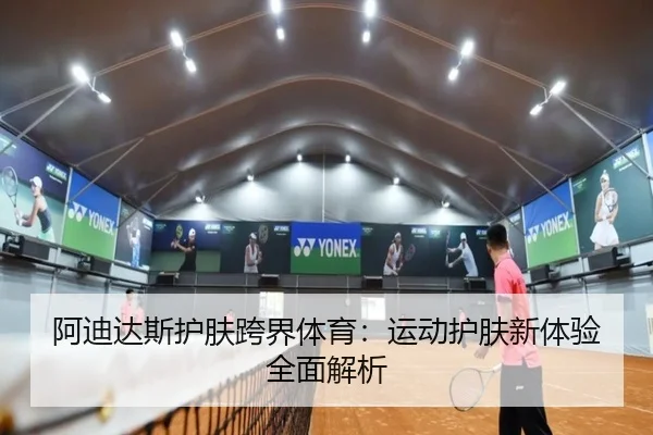 阿迪达斯护肤跨界体育：运动护肤新体验全面解析