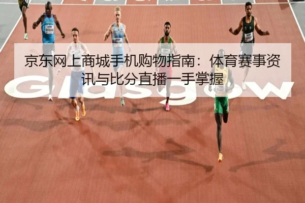 京东网上商城手机购物指南：体育赛事资讯与比分直播一手掌握