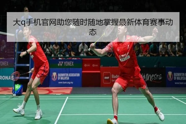 大q手机官网助您随时随地掌握最新体育赛事动态