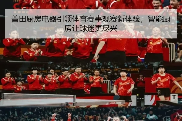普田厨房电器引领体育赛事观赛新体验，智能厨房让球迷更尽兴