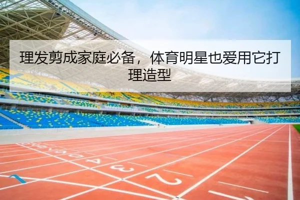 理发剪成家庭必备，体育明星也爱用它打理造型